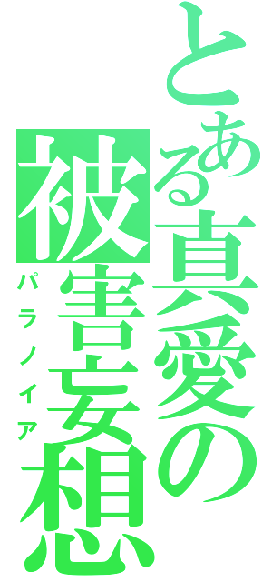 とある真愛の被害妄想（パラノイア）