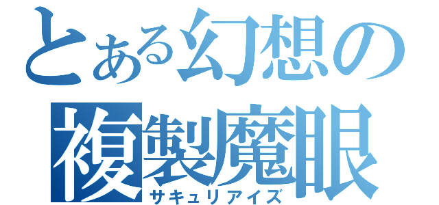 とある幻想の複製魔眼（サキュリアイズ）