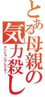 とある母親の気力殺し（テンションブレイカ―）