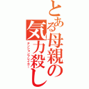 とある母親の気力殺し（テンションブレイカ―）