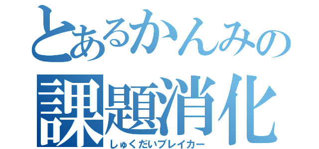 とあるかんみの課題消化（しゅくだいブレイカー）