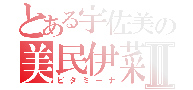 とある宇佐美の美民伊菜Ⅱ（ビタミーナ）