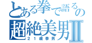 とある拳で語るの超絶美男Ⅱ（２１歳拳男）