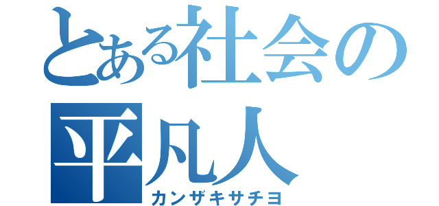 とある社会の平凡人（カンザキサチヨ）