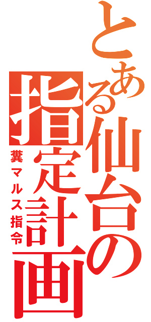 とある仙台の指定計画（糞マルス指令）