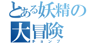 とある妖精の大冒険（チョンプ）