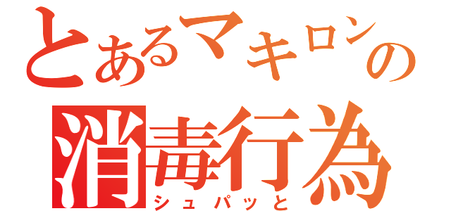 とあるマキロンの消毒行為（シュパッと）