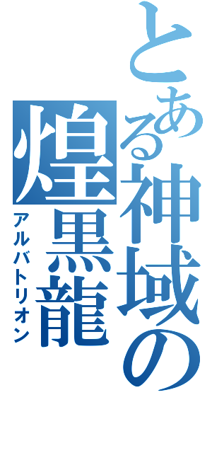 とある神域の煌黒龍（アルバトリオン）