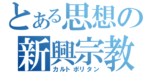 とある思想の新興宗教（カルトポリタン）