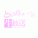 とある苺チョコの生放送（ｇｄｇｄトーク）