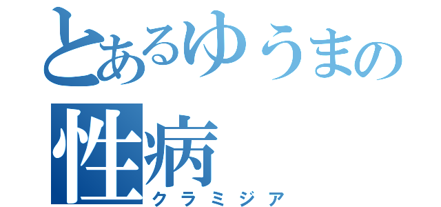 とあるゆうまの性病（クラミジア）