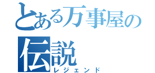 とある万事屋の伝説（レジェンド）