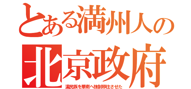 とある満州人の北京政府（漢民族を華南へ強制移住させた）