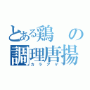 とある鶏の調理唐揚（カラアゲ）