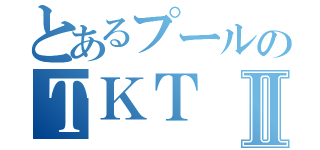 とあるプールのＴＫＴⅡ（）