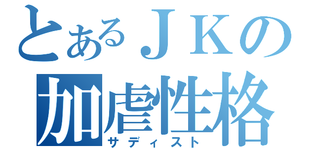 とあるＪＫの加虐性格（サディスト）