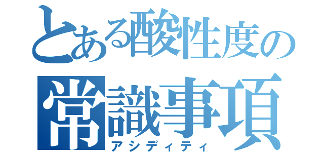 とある酸性度の常識事項（アシディティ）