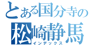 とある国分寺の松崎静馬（インデックス）