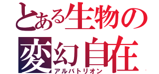 とある生物の変幻自在（アルバトリオン）