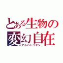 とある生物の変幻自在（アルバトリオン）