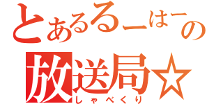 とあるるーはーの放送局☆（しゃべくり）