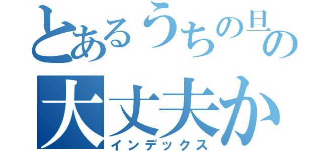 とあるうちの旦那の大丈夫かしら（インデックス）