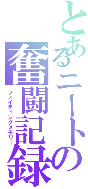 とあるニートの奮闘記録（ファイティングメモリー）