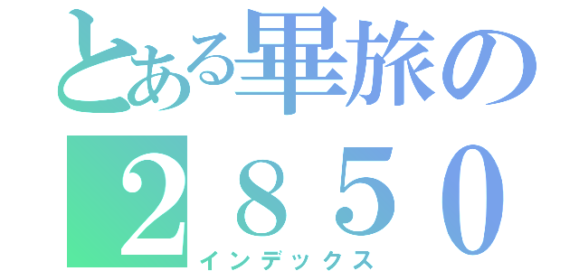 とある畢旅の２８５０（インデックス）