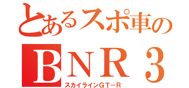 とあるスポ車のＢＮＲ３４（スカイラインＧＴ－Ｒ）