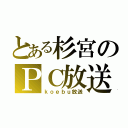 とある杉宮のＰＣ放送（ｋｏｅｂｕ放送）