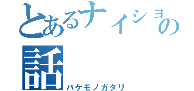 とあるナイショの話（バケモノガタリ）