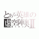 とある英雄の虚空陣奥義Ⅱ（あくめつ）