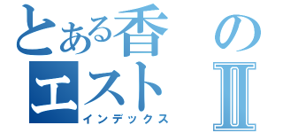 とある香のエストⅡ（インデックス）