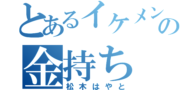 とあるイケメンの金持ち（松木はやと）