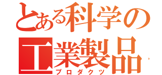 とある科学の工業製品（プロダクツ）