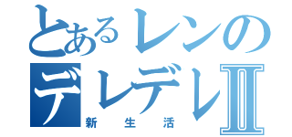 とあるレンのデレデレⅡ（新生活）