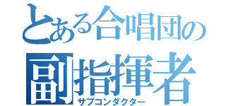 とある合唱団の副指揮者（サブコンダクター）