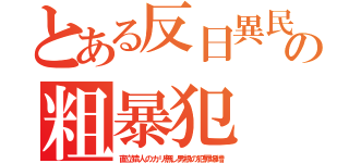 とある反日異民の粗暴犯（直立猿人のカリ無し男根の犯罪爆増）