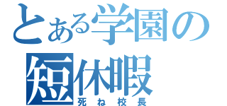 とある学園の短休暇（死ね校長）