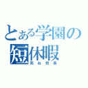 とある学園の短休暇（死ね校長）