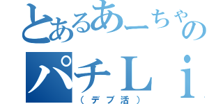 とあるあーちゃんのパチＬｉｆｅ（（デブ活））