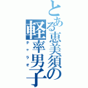 とある恵美須の軽率男子（チャラオ）