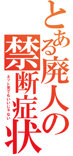 とある廃人の禁断症状（ネット充でもいいじゃない）