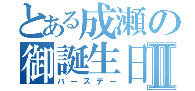 とある成瀬の御誕生日Ⅱ（バースデー）