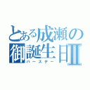 とある成瀬の御誕生日Ⅱ（バースデー）