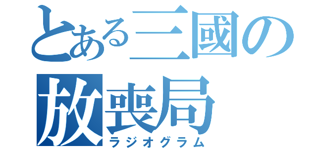 とある三國の放喪局（ラジオグラム）