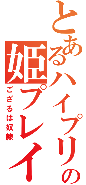 とあるハイプリの姫プレイ（ござるは奴隷）