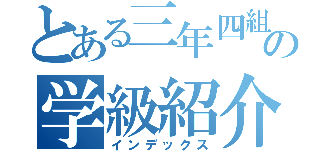 とある三年四組の学級紹介（インデックス）