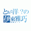 とある洋？の伊東雅巧（天然〇ーマ）