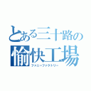 とある三十路の愉快工場（ファニーファクトリー）